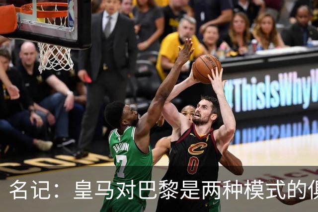名记：皇马对巴黎是两种模式的俱乐部的对决